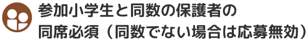 参加小学生と同数の保護者の同席必須（同数でない場合は応募無効）