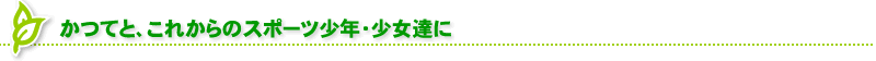 かつてと、これからのスポーツ少年・少女達に
