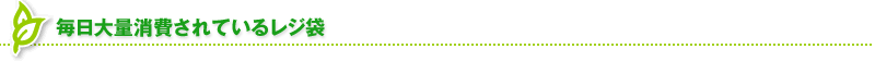 毎日大量消費されているレジ袋