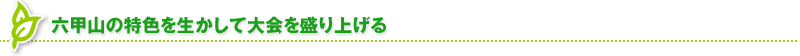 六甲山の特色を生かして大会を盛り上げる