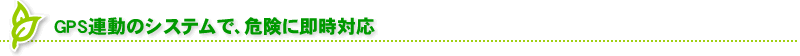GPS連動のシステムで、危険に即時対応