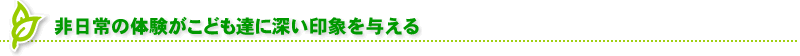 非日常の体験がこども達に深い印象を与える